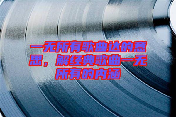 一無所有歌曲達的意思，解經典歌曲一無所有的內涵