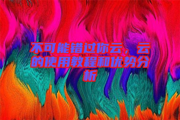 不可能錯過你云，云的使用教程和優勢分析