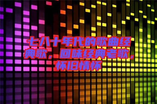 七八十年代的歌曲經典歌，回味經典老歌，懷舊情懷