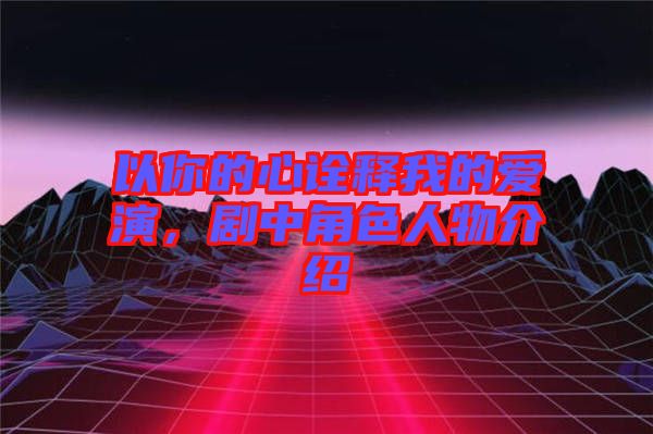 以你的心詮釋我的愛演，劇中角色人物介紹