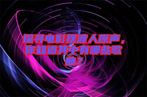 探尋電影擺渡人原聲，你知道其中有哪些歌曲？