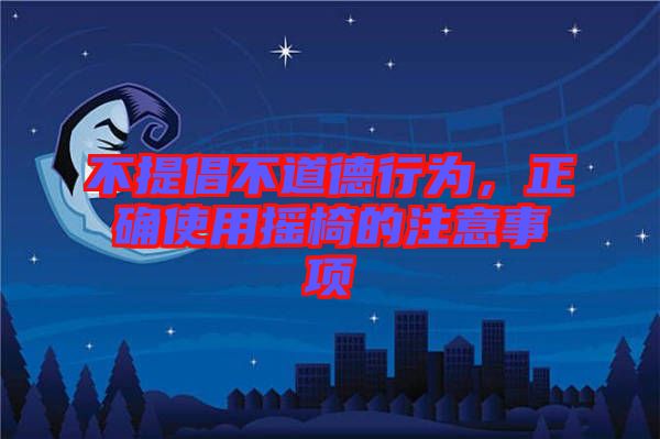 不提倡不道德行為，正確使用搖椅的注意事項