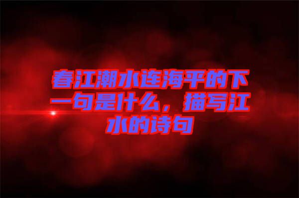 春江潮水連海平的下一句是什么，描寫(xiě)江水的詩(shī)句
