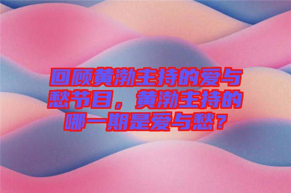 回顧黃渤主持的愛與愁節(jié)目，黃渤主持的哪一期是愛與愁？