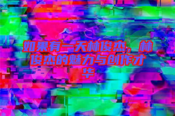 如果有一天林俊杰，林俊杰的魅力與創作才華