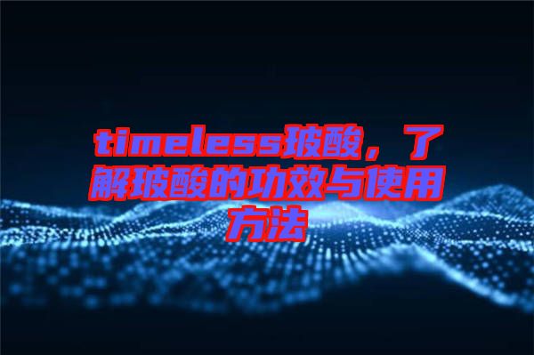 timeless玻酸，了解玻酸的功效與使用方法