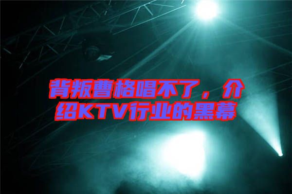 背叛曹格唱不了，介紹KTV行業的黑幕