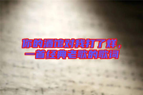 你的酒館對我打了烊，一首經典老歌的歌詞