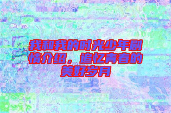 我和我的時光少年劇情介紹，追憶青春的美好歲月