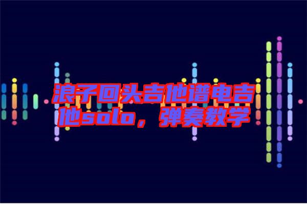 浪子回頭吉他譜電吉他solo，彈奏教學(xué)