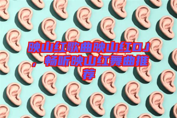 映山紅歌曲映山紅DJ，暢聽映山紅舞曲推薦