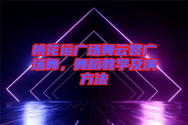 桃花運廣場舞云裳廣場舞，舞蹈教學及演方法
