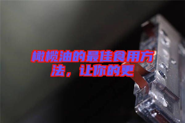 橄欖油的最佳食用方法，讓你的更