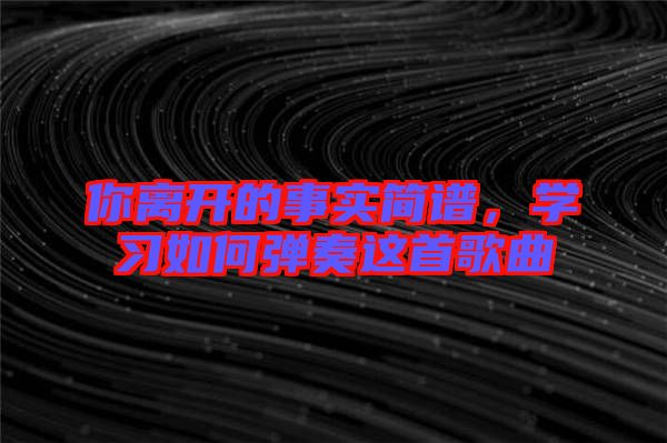 你離開的事實簡譜，學習如何彈奏這首歌曲