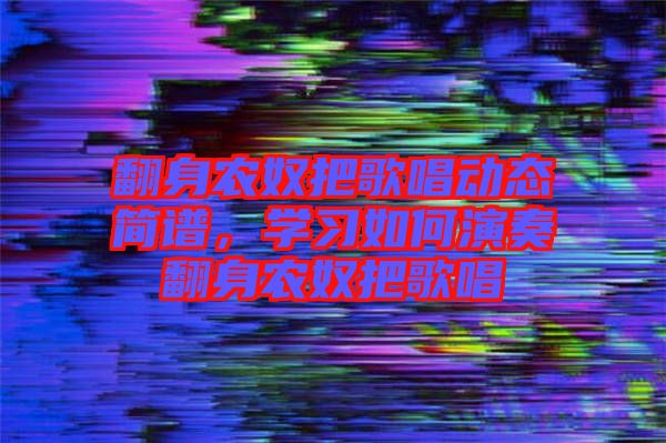 翻身農奴把歌唱動態簡譜，學習如何演奏翻身農奴把歌唱