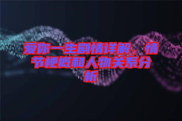 愛你一生劇情詳解，情節梗概和人物關系分析