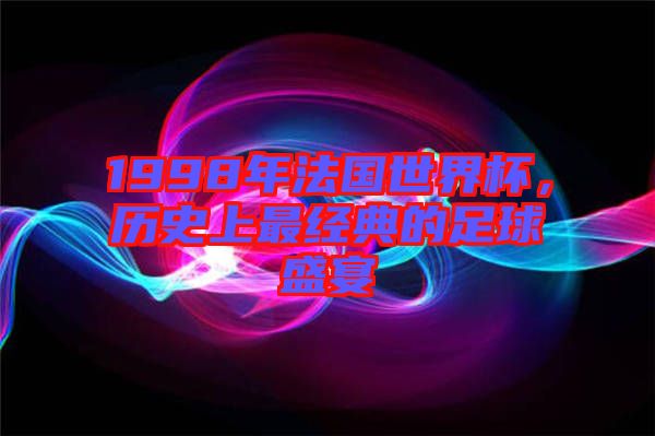 1998年法國世界杯，歷史上最經典的足球盛宴