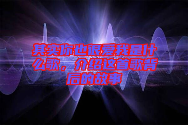 其實你也很愛我是什么歌，介紹這首歌背后的故事