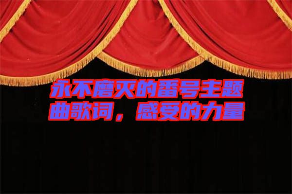 永不磨滅的番號主題曲歌詞，感受的力量