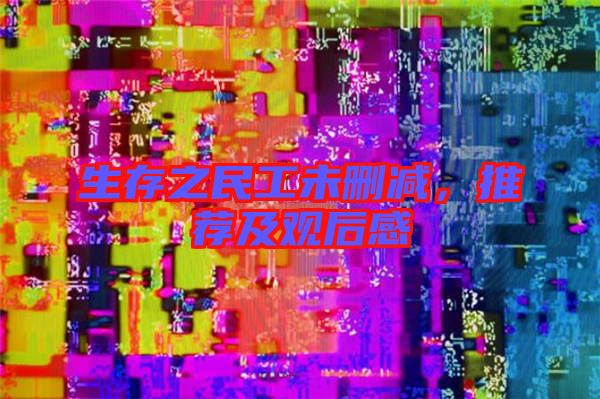 生存之民工未刪減，推薦及觀后感