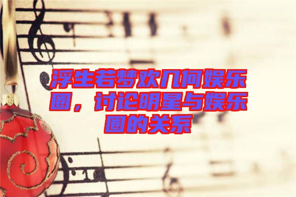 浮生若夢歡幾何娛樂圈，討論明星與娛樂圈的關系