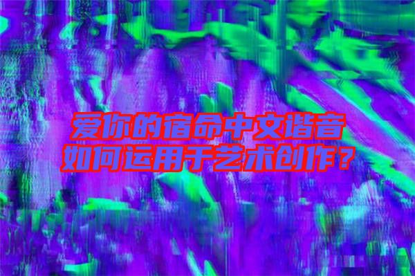 愛你的宿命中文諧音如何運用于藝術創作？