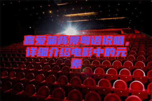 喜愛(ài)蒲背景粵語(yǔ)說(shuō)唱，詳細(xì)介紹電影中的元素