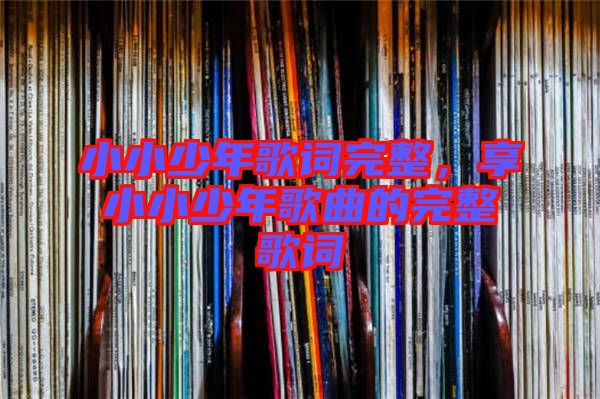 小小少年歌詞完整，享小小少年歌曲的完整歌詞