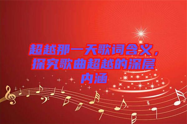 超越那一天歌詞含義，探究歌曲超越的深層內涵