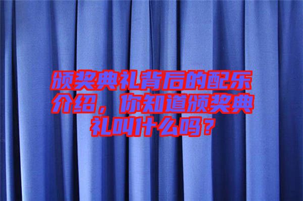 頒獎(jiǎng)典禮背后的配樂(lè)介紹，你知道頒獎(jiǎng)典禮叫什么嗎？