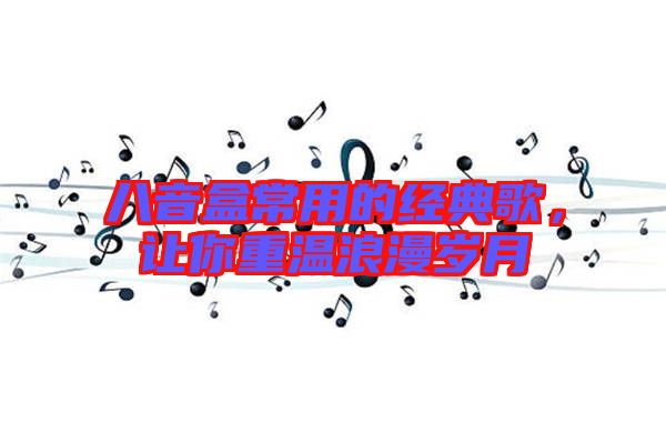 八音盒常用的經典歌，讓你重溫浪漫歲月