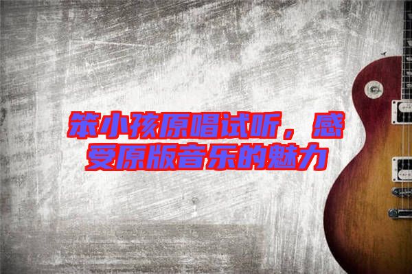 笨小孩原唱試聽，感受原版音樂的魅力