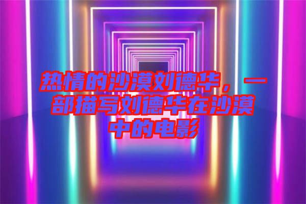熱情的沙漠劉德華，一部描寫(xiě)劉德華在沙漠中的電影