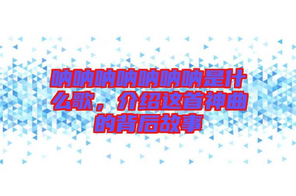 吶吶吶吶吶吶吶是什么歌，介紹這首神曲的背后故事