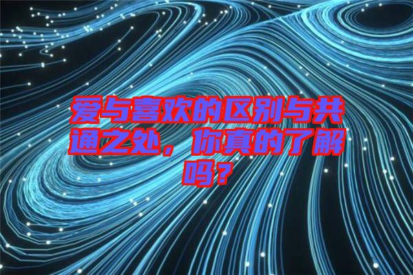 愛與喜歡的區別與共通之處，你真的了解嗎？