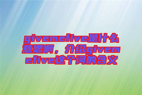 givemefive是什么意思啊，介紹givemefive這個詞的含義