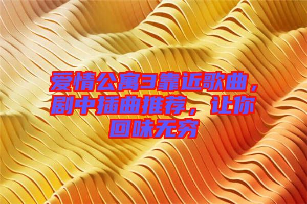 愛情公寓3靠近歌曲，劇中插曲推薦，讓你回味無窮