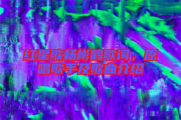 紅星歌楊彬鶴歌詞，原唱歌手及歌曲介紹