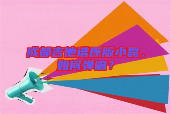 成都吉他譜原版小磊，如何彈唱？