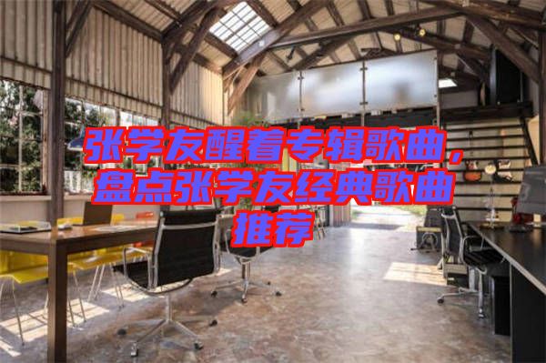 張學友醒著專輯歌曲，盤點張學友經典歌曲推薦
