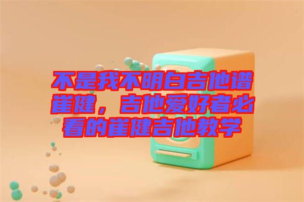 不是我不明白吉他譜崔健，吉他愛好者必看的崔健吉他教學