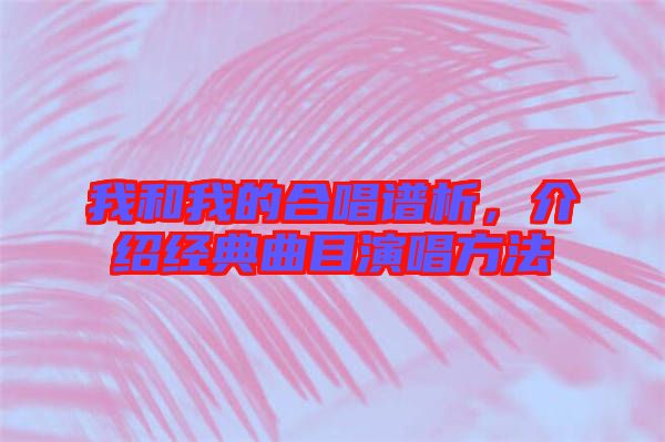 我和我的合唱譜析，介紹經(jīng)典曲目演唱方法