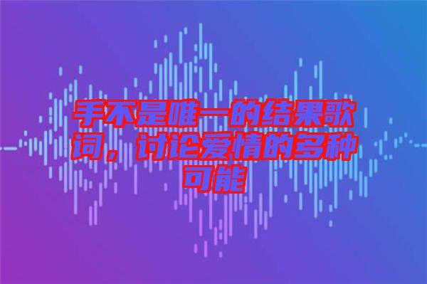 手不是唯一的結果歌詞，討論愛情的多種可能