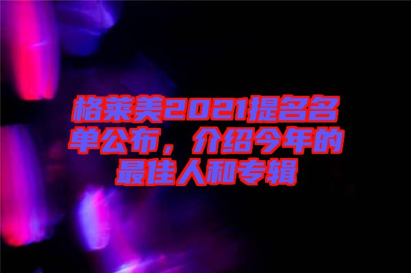 格萊美2021提名名單公布，介紹今年的最佳人和專輯