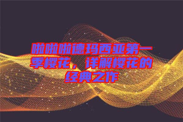 啦啦啦德瑪西亞第一季櫻花，詳解櫻花的經典之作