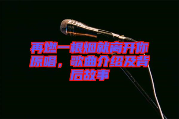 再燃一根煙就離開你原唱，歌曲介紹及背后故事
