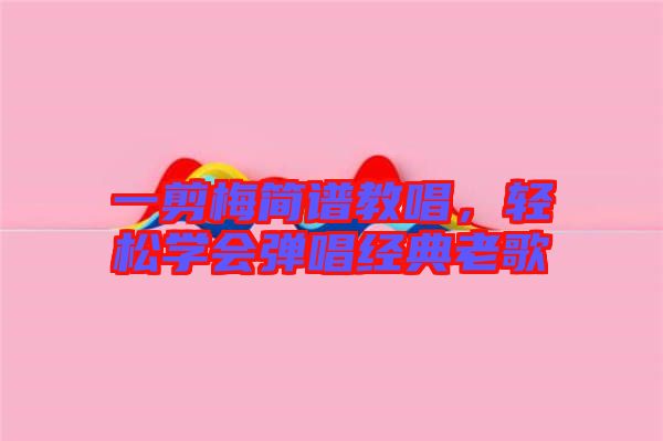 一剪梅簡譜教唱，輕松學會彈唱經典老歌