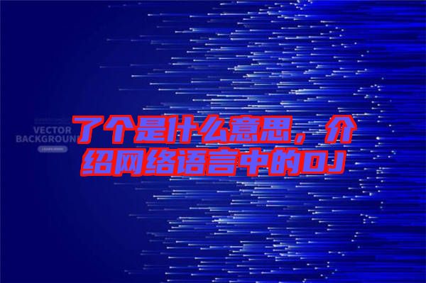 了個是什么意思，介紹網絡語言中的DJ