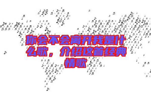 你會(huì)不會(huì)離開(kāi)我是什么歌，介紹這首經(jīng)典情歌