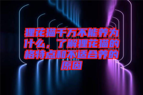 貍花貓千萬不能養為什么，了解貍花貓的格特點和不適合養的原因